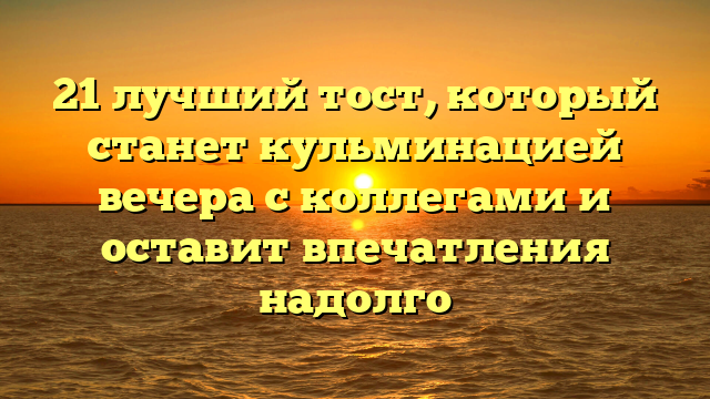 21 лучший тост, который станет кульминацией вечера с коллегами и оставит впечатления надолго