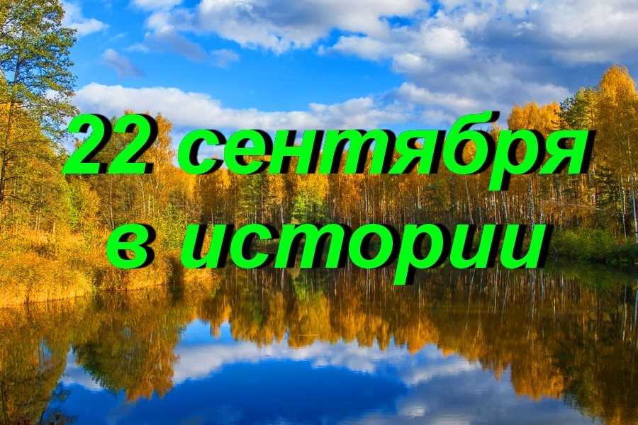 22 сентября в истории — события, люди и факты, которые запомнили этот день