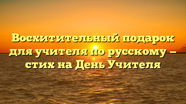 Восхитительный подарок для учителя по русскому — стих на День Учителя