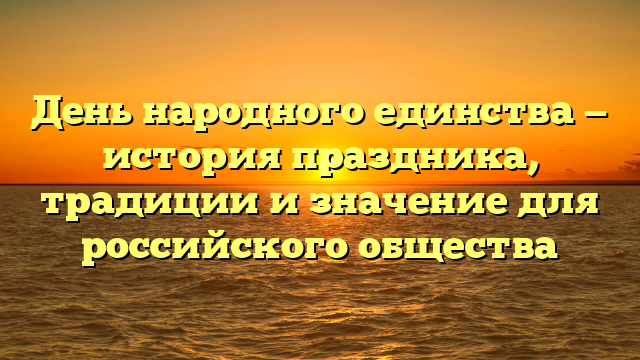 День народного единства — история праздника, традиции и значение для российского общества