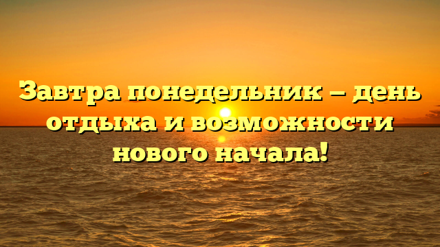 Завтра понедельник — день отдыха и возможности нового начала!