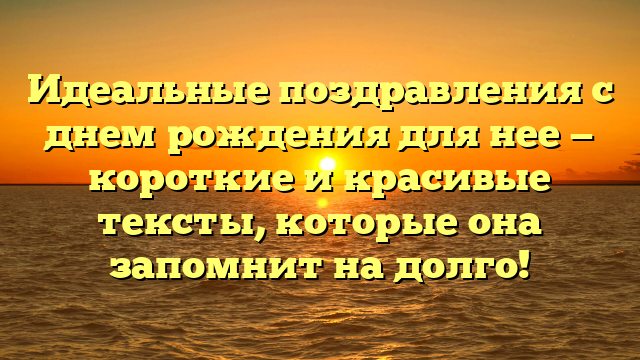 Идеальные поздравления с днем рождения для нее — короткие и красивые тексты, которые она запомнит на долго!