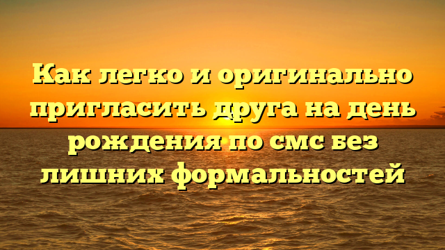 Как легко и оригинально пригласить друга на день рождения по смс без лишних формальностей