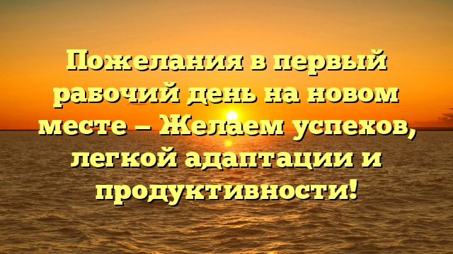 Пожелания в первый рабочий день на новом месте — Желаем успехов, легкой адаптации и продуктивности!