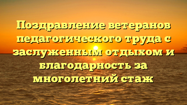 Поздравление ветеранов педагогического труда с заслуженным отдыхом и благодарность за многолетний стаж