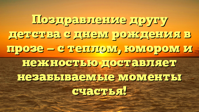 Поздравление другу детства с днем рождения в прозе — с теплом, юмором и нежностью доставляет незабываемые моменты счастья!