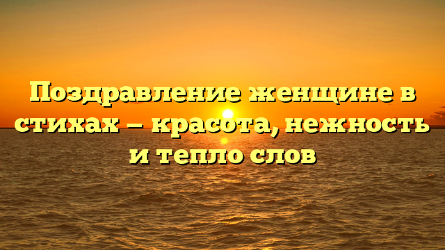 Поздравление женщине в стихах — красота, нежность и тепло слов