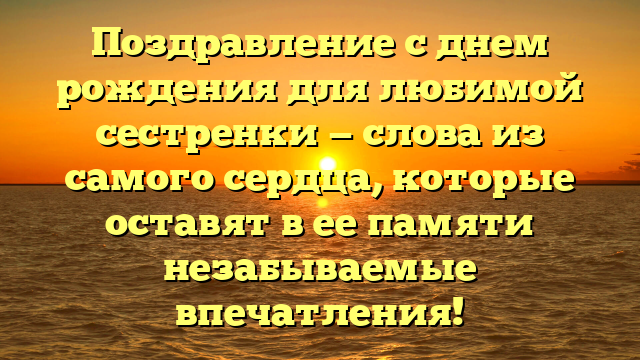 Поздравление с днем рождения для любимой сестренки — слова из самого сердца, которые оставят в ее памяти незабываемые впечатления!