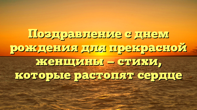 Поздравление с днем рождения для прекрасной женщины — стихи, которые растопят сердце