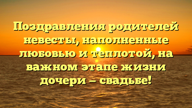 Поздравления родителей невесты, наполненные любовью и теплотой, на важном этапе жизни дочери — свадьбе!