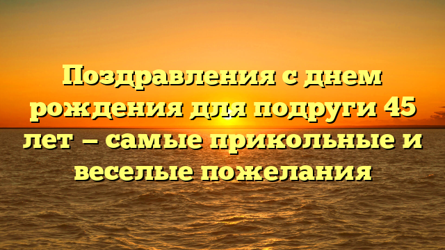 Красивые поздравления на 45 лет женщине