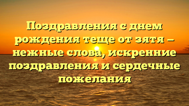 Поздравления с днем рождения теще от зятя — нежные слова, искренние поздравления и сердечные пожелания