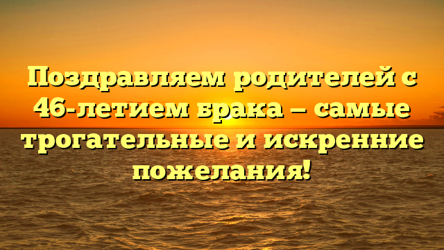 Поздравляем родителей с 46-летием брака — самые трогательные и искренние пожелания!