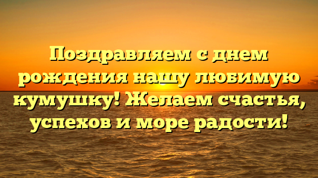 Поздравляем с днем рождения нашу любимую кумушку! Желаем счастья, успехов и море радости!