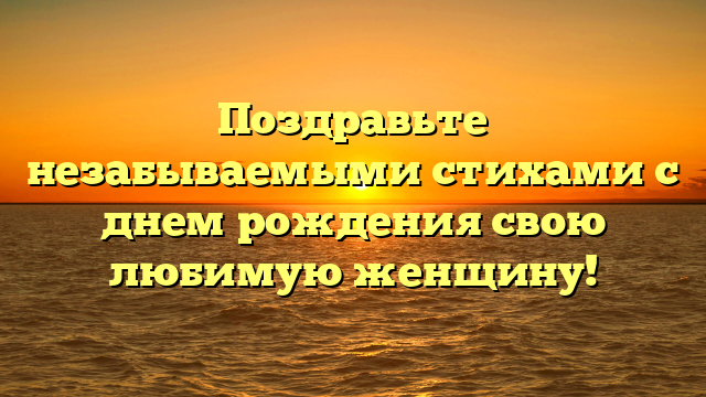 Поздравьте незабываемыми стихами с днем рождения свою любимую женщину!