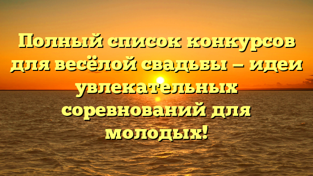 Полный список конкурсов для весёлой свадьбы — идеи увлекательных соревнований для молодых!