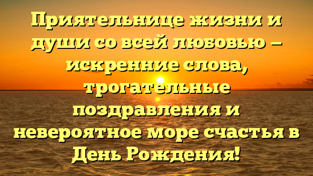 Приятельнице жизни и души со всей любовью — искренние слова, трогательные поздравления и невероятное море счастья в День Рождения!