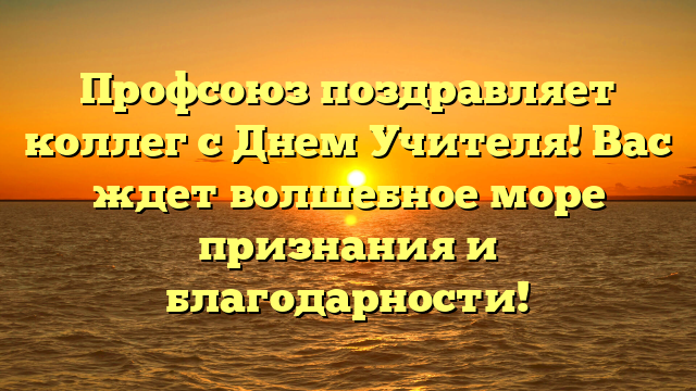 Профсоюз поздравляет коллег с Днем Учителя! Вас ждет волшебное море признания и благодарности!