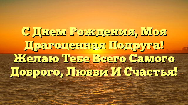 С Днем Рождения, Моя Драгоценная Подруга! Желаю Тебе Всего Самого Доброго, Любви И Счастья!