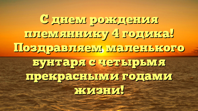 С днем рождения племяннику 4 годика! Поздравляем маленького бунтаря с четырьмя прекрасными годами жизни!