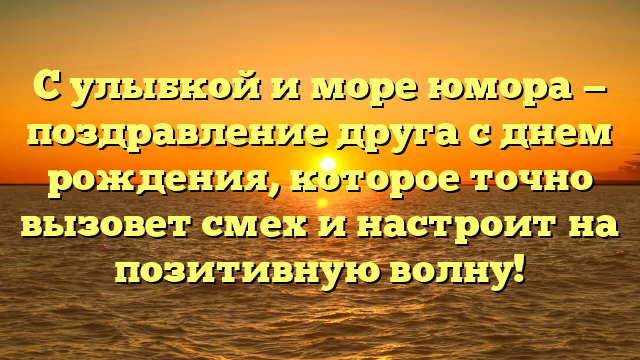 С улыбкой и море юмора — поздравление друга с днем рождения, которое точно вызовет смех и настроит на позитивную волну!