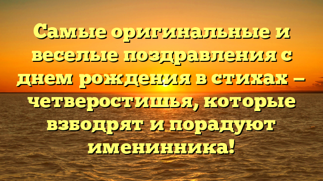 Самые оригинальные и веселые поздравления с днем рождения в стихах — четверостишья, которые взбодрят и порадуют именинника!