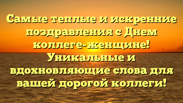 Самые теплые и искренние поздравления с Днем коллеге-женщине! Уникальные и вдохновляющие слова для вашей дорогой коллеги!