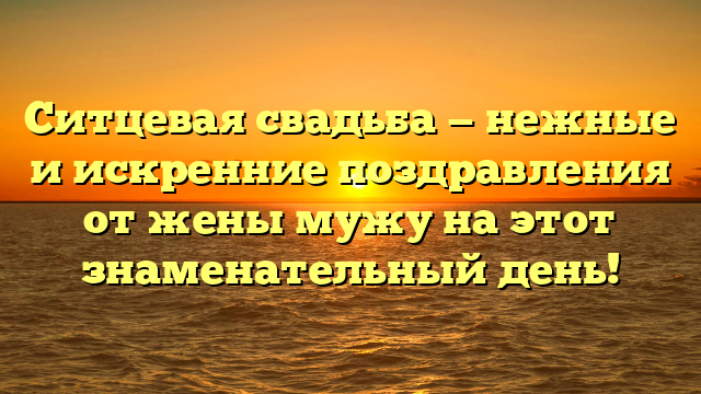 Ситцевая свадьба — нежные и искренние поздравления от жены мужу на этот знаменательный день!