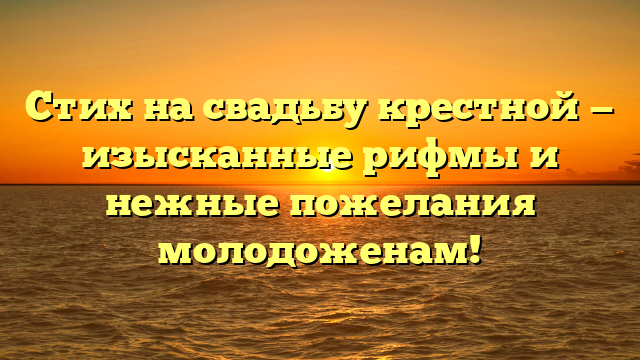 Стих на свадьбу крестной — изысканные рифмы и нежные пожелания молодоженам!