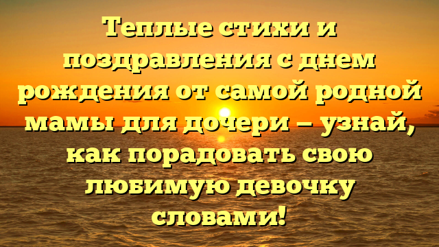 Теплые стихи и поздравления с днем рождения от самой родной мамы для дочери — узнай, как порадовать свою любимую девочку словами!