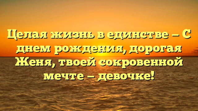 Целая жизнь в единстве — С днем рождения, дорогая Женя, твоей сокровенной мечте — девочке!